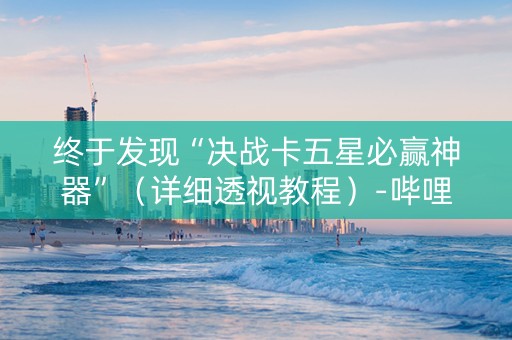 终于发现“决战卡五星必赢神器”（详细透视教程）-哔哩哔哩