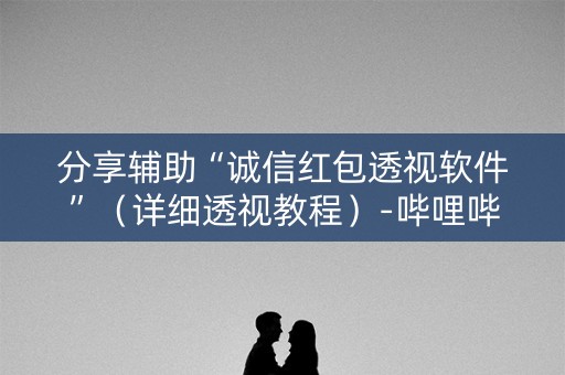 分享辅助“诚信红包透视软件”（详细透视教程）-哔哩哔哩