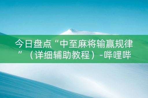 今日盘点“中至麻将输赢规律”（详细辅助教程）-哔哩哔哩