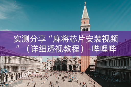 实测分享“麻将芯片安装视频”（详细透视教程）-哔哩哔哩