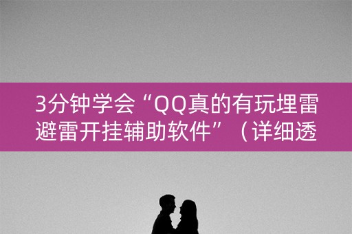3分钟学会“QQ真的有玩埋雷避雷开挂辅助软件”（详细透视教程）-哔哩哔哩