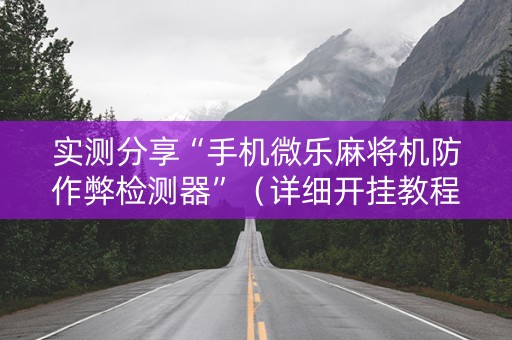 实测分享“手机微乐麻将机防作弊检测器”（详细开挂教程）-哔哩哔哩