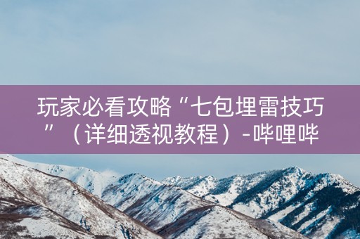 玩家必看攻略“七包埋雷技巧”（详细透视教程）-哔哩哔哩