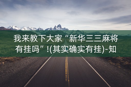 我来教下大家“新华三三麻将有挂吗”!(其实确实有挂)-知乎