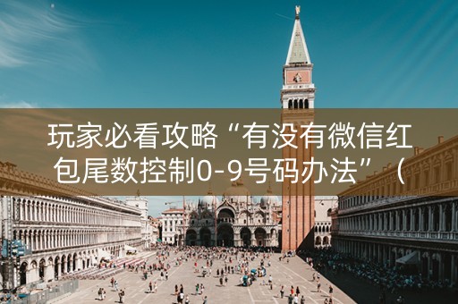 玩家必看攻略“有没有微信红包尾数控制0-9号码办法”（详细透视教程）-哔哩哔哩