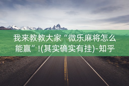 我来教教大家“微乐麻将怎么能赢”!(其实确实有挂)-知乎