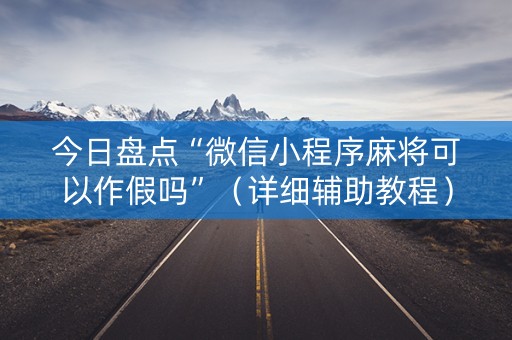 今日盘点“微信小程序麻将可以作假吗”（详细辅助教程）-哔哩哔哩