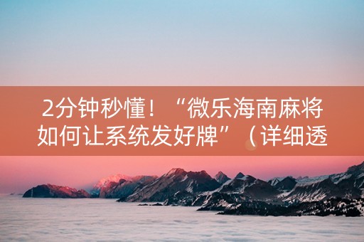 2分钟秒懂！“微乐海南麻将如何让系统发好牌”（详细透视教程）-哔哩哔哩