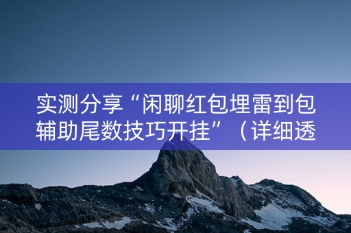 实测分享“闲聊红包埋雷到包辅助尾数技巧开挂”（详细透视教程）-哔哩哔哩