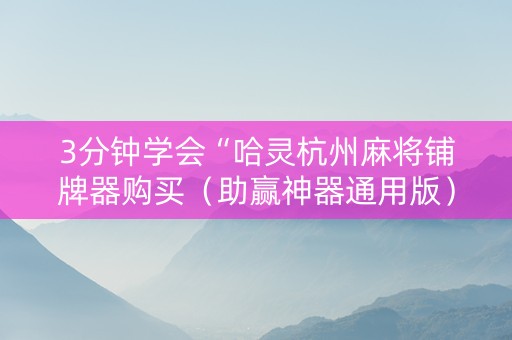 3分钟学会“哈灵杭州麻将铺牌器购买（助赢神器通用版）