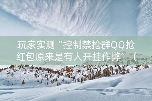 玩家实测“控制禁抢群QQ抢红包原来是有人开挂作弊”（详细透视教程）-哔哩哔哩