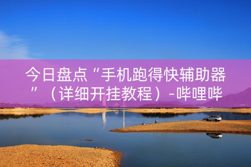 今日盘点“手机跑得快辅助器”（详细开挂教程）-哔哩哔哩