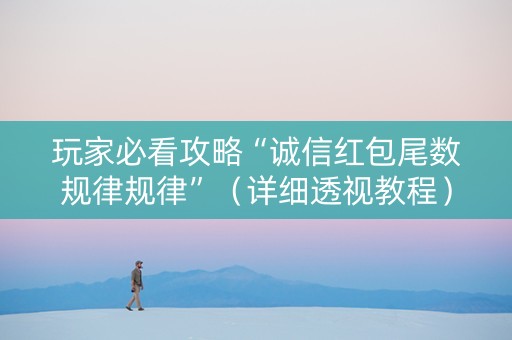 玩家必看攻略“诚信红包尾数规律规律”（详细透视教程）-哔哩哔哩