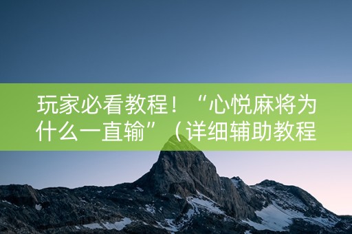 玩家必看教程！“心悦麻将为什么一直输”（详细辅助教程）-哔哩哔哩