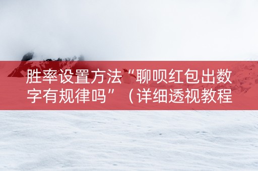 胜率设置方法“聊呗红包出数字有规律吗”（详细透视教程）-哔哩哔哩