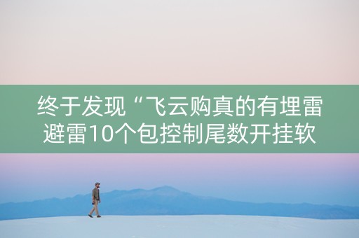 终于发现“飞云购真的有埋雷避雷10个包控制尾数开挂软件”（详细透视教程）-哔哩哔哩