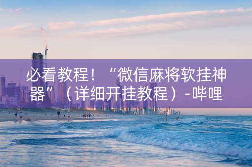 必看教程！“微信麻将软挂神器”（详细开挂教程）-哔哩哔哩