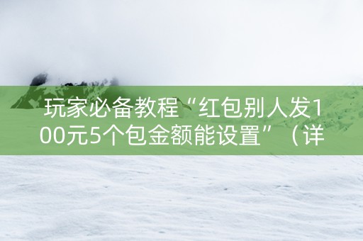 玩家必备教程“红包别人发100元5个包金额能设置”（详细透视教程）-哔哩哔哩