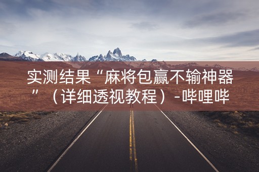 实测结果“麻将包赢不输神器”（详细透视教程）-哔哩哔哩