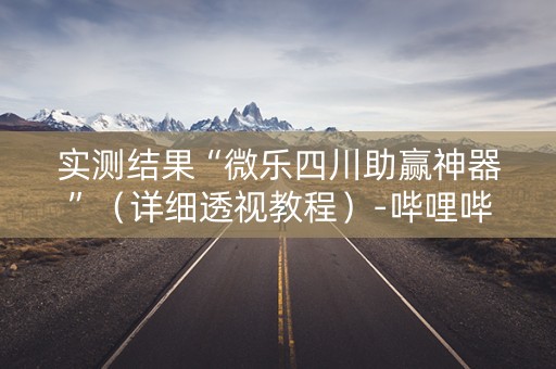 实测结果“微乐四川助赢神器”（详细透视教程）-哔哩哔哩