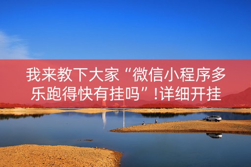 我来教下大家“微信小程序多乐跑得快有挂吗”!详细开挂教程-知乎