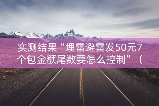 实测结果“埋雷避雷发50元7个包金额尾数要怎么控制”（详细透视教程）-哔哩哔哩