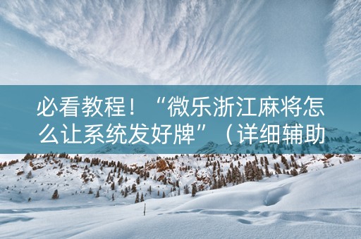 必看教程！“微乐浙江麻将怎么让系统发好牌”（详细辅助教程）-哔哩哔哩