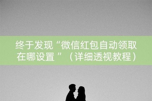 终于发现“微信红包自动领取在哪设置 ”（详细透视教程）-哔哩哔哩