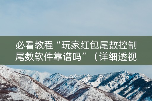 必看教程“玩家红包尾数控制尾数软件靠谱吗”（详细透视教程）-哔哩哔哩