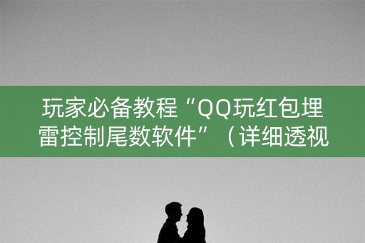 玩家必备教程“QQ玩红包埋雷控制尾数软件”（详细透视教程）-哔哩哔哩