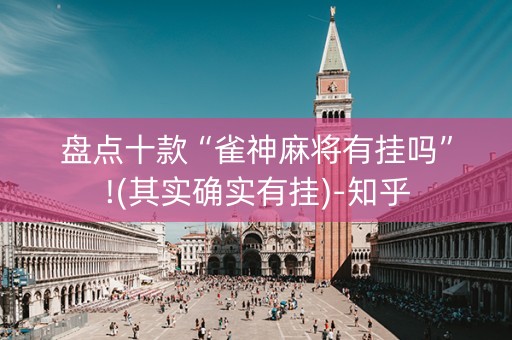 盘点十款“雀神麻将有挂吗”!(其实确实有挂)-知乎