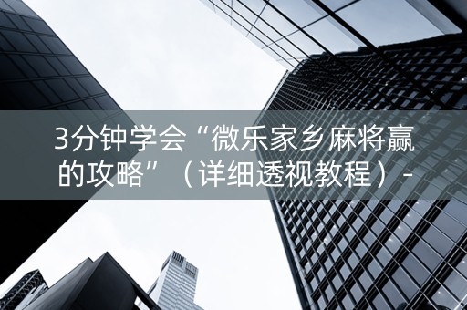 3分钟学会“微乐家乡麻将赢的攻略”（详细透视教程）-哔哩哔哩