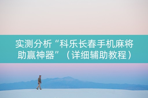 实测分析“科乐长春手机麻将助赢神器”（详细辅助教程）-哔哩哔哩