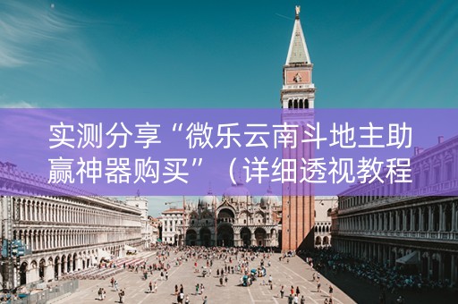 实测分享“微乐云南斗地主助赢神器购买”（详细透视教程）-哔哩哔哩