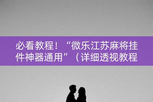 必看教程！“微乐江苏麻将挂件神器通用”（详细透视教程）-哔哩哔哩