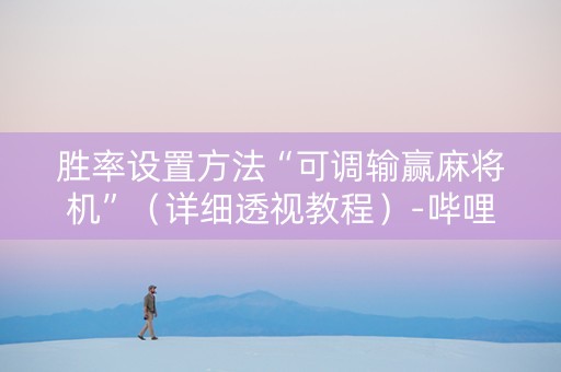 胜率设置方法“可调输赢麻将机”（详细透视教程）-哔哩哔哩