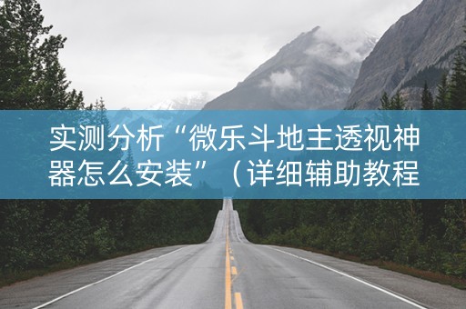 实测分析“微乐斗地主透视神器怎么安装”（详细辅助教程）-哔哩哔哩