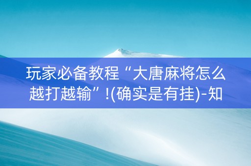玩家必备教程“大唐麻将怎么越打越输”!(确实是有挂)-知乎