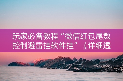 玩家必备教程“微信红包尾数控制避雷挂软件挂”（详细透视教程）-哔哩哔哩