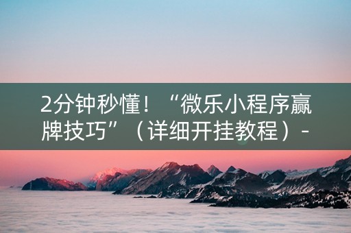 详细阅读:2分钟秒懂!“微乐小程序赢牌技巧”(详细开挂教程)-哔哩哔哩 2分钟秒懂!“微乐小程序赢牌技巧”(详细开挂教程)-哔哩哔哩