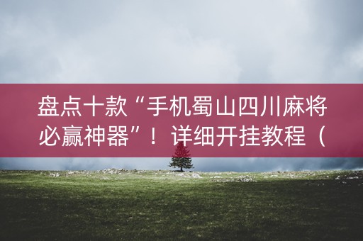 盘点十款“手机蜀山四川麻将必赢神器”！详细开挂教程（确实真的有挂)-知乎