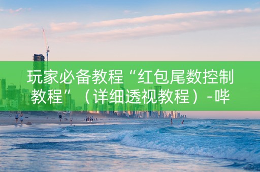 详细阅读:玩家必备教程“红包尾数控制教程”(详细透视教程)-哔哩哔哩 玩家必备教程“红包尾数控制教程”(详细透视教程)-哔哩哔哩