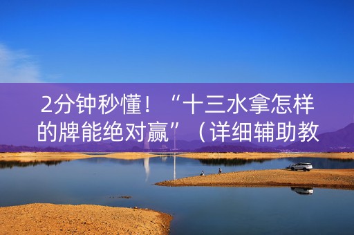 2分钟秒懂！“十三水拿怎样的牌能绝对赢”（详细辅助教程）-哔哩哔哩