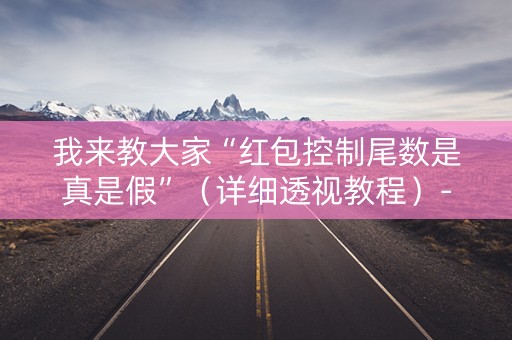 我来教大家“红包控制尾数是真是假”（详细透视教程）-哔哩哔哩