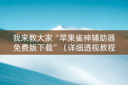 我来教大家“苹果雀神辅助器免费版下载”（详细透视教程）-哔哩哔哩
