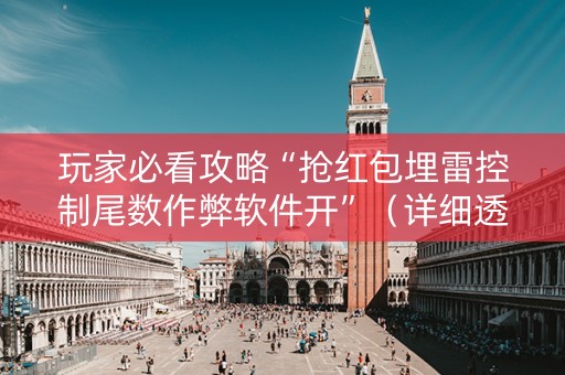 玩家必看攻略“抢红包埋雷控制尾数作弊软件开”（详细透视教程）-哔哩哔哩