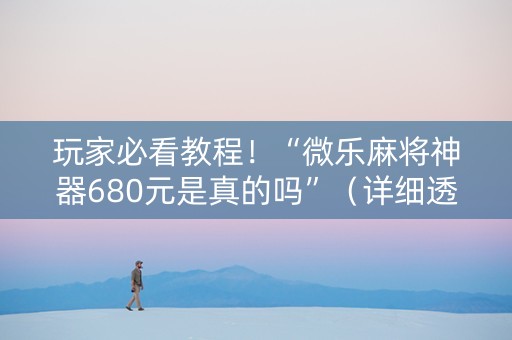 玩家必看教程！“微乐麻将神器680元是真的吗”（详细透视教程）-哔哩哔哩