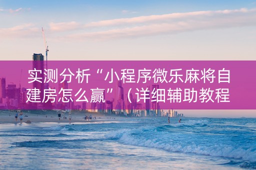 实测分析“小程序微乐麻将自建房怎么赢”（详细辅助教程）-哔哩哔哩