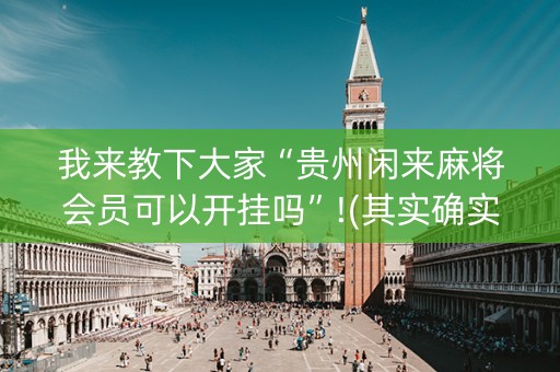 我来教下大家“贵州闲来麻将会员可以开挂吗”!(其实确实有挂)-知乎
