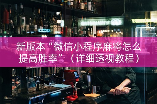 新版本“微信小程序麻将怎么提高胜率”（详细透视教程）-哔哩哔哩